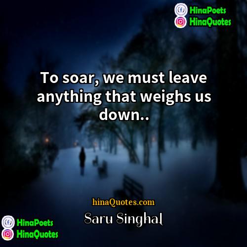Saru Singhal Quotes | To soar, we must leave anything that